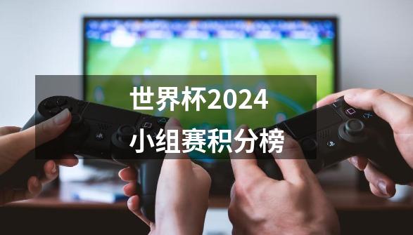 世界杯2024小组赛积分榜-第1张-游戏资讯-神采网