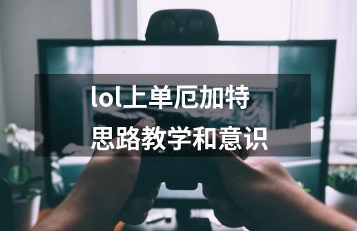 lol上单厄加特思路教学和意识-第1张-游戏资讯-神采网