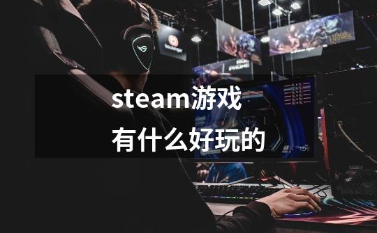 steam游戏有什么好玩的-第1张-游戏资讯-神采网