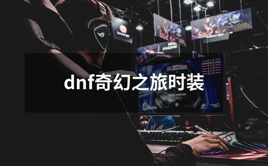 dnf奇幻之旅时装-第1张-游戏资讯-神采网