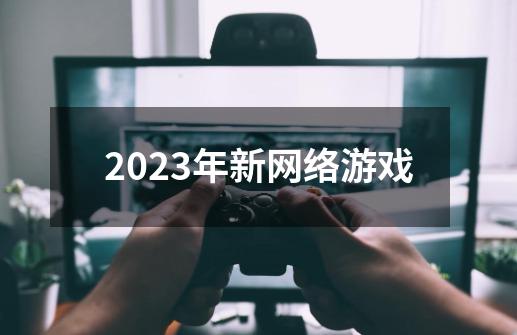 2023年新网络游戏-第1张-游戏资讯-神采网