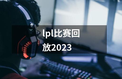 lpl比赛回放2023-第1张-游戏资讯-神采网