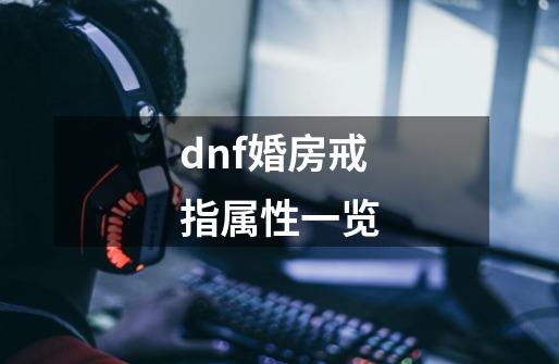 dnf婚房戒指属性一览-第1张-游戏资讯-神采网