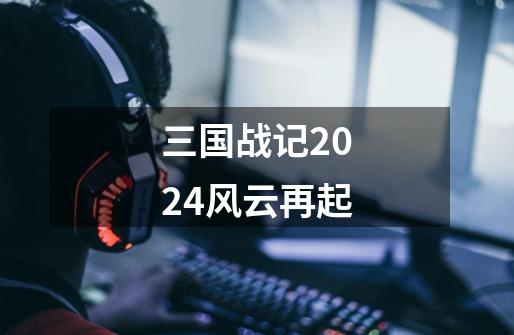 三国战记2024风云再起-第1张-游戏资讯-神采网