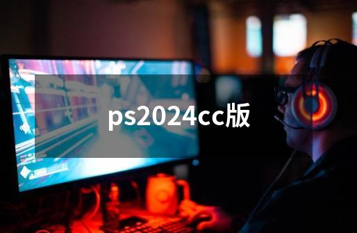 ps2024cc版-第1张-游戏资讯-神采网