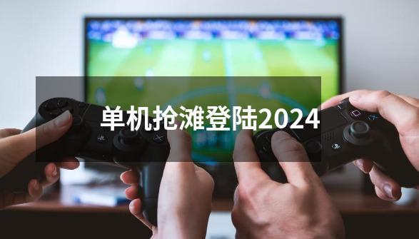 单机抢滩登陆2024-第1张-游戏资讯-神采网