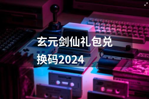 玄元剑仙礼包兑换码2024-第1张-游戏资讯-神采网