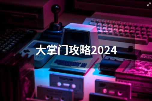 大掌门攻略2024-第1张-游戏资讯-神采网