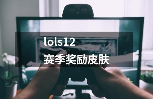 lols12赛季奖励皮肤-第1张-游戏资讯-神采网