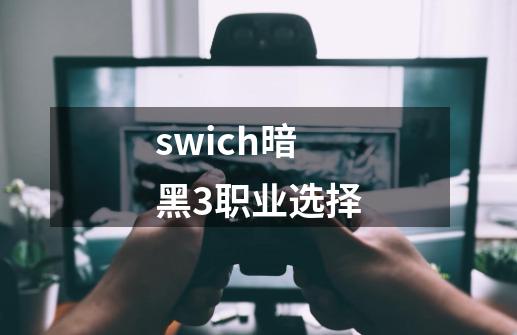 swich暗黑3职业选择-第1张-游戏资讯-神采网