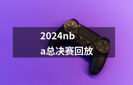 2024nba总决赛回放-第1张-游戏资讯-神采网