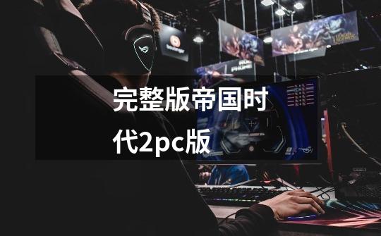 完整版帝国时代2pc版-第1张-游戏资讯-神采网