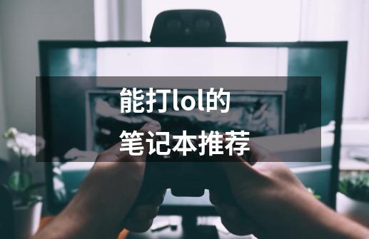 能打lol的笔记本推荐-第1张-游戏资讯-神采网