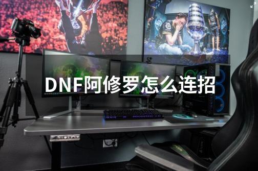 DNF阿修罗怎么连招-第1张-游戏资讯-神采网