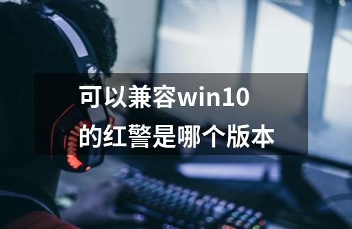 可以兼容win10的红警是哪个版本-第1张-游戏资讯-神采网