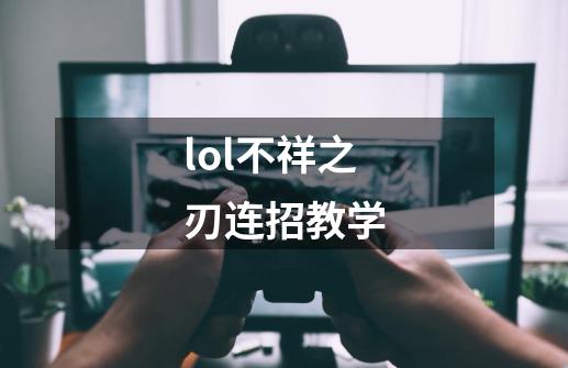 lol不祥之刃连招教学-第1张-游戏资讯-神采网