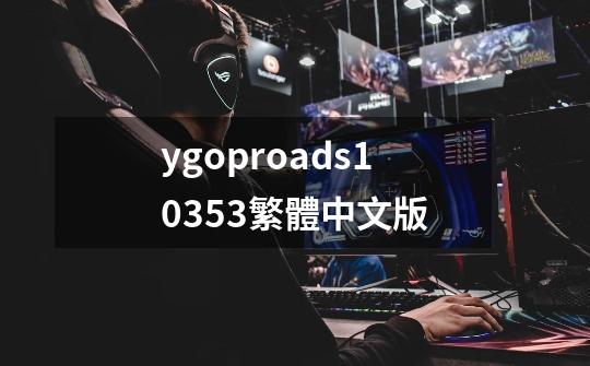 ygoproads10353繁體中文版-第1张-游戏资讯-神采网