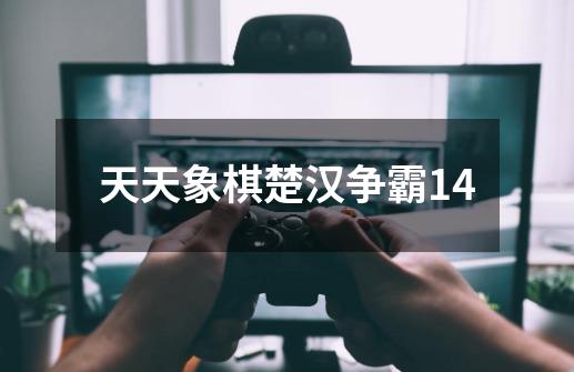 天天象棋楚汉争霸14-第1张-游戏资讯-神采网