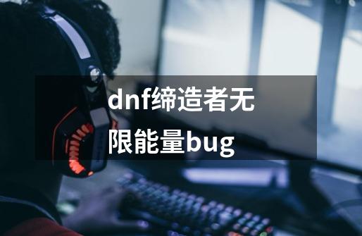 dnf缔造者无限能量bug-第1张-游戏资讯-神采网