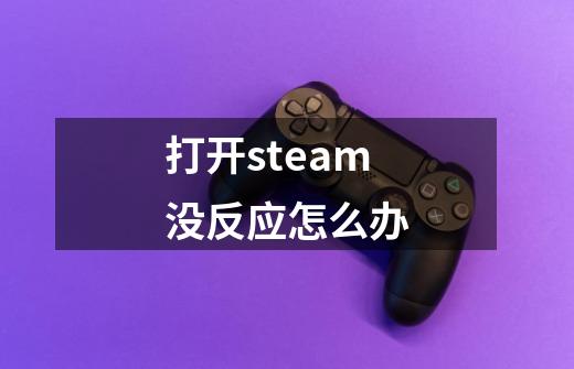 打开steam没反应怎么办-第1张-游戏资讯-神采网