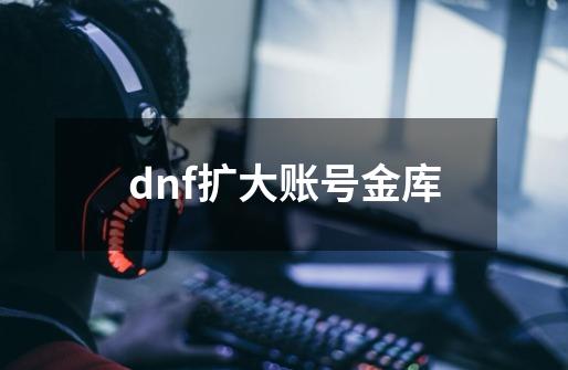 dnf扩大账号金库-第1张-游戏资讯-神采网