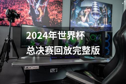 2024年世界杯总决赛回放完整版-第1张-游戏资讯-神采网