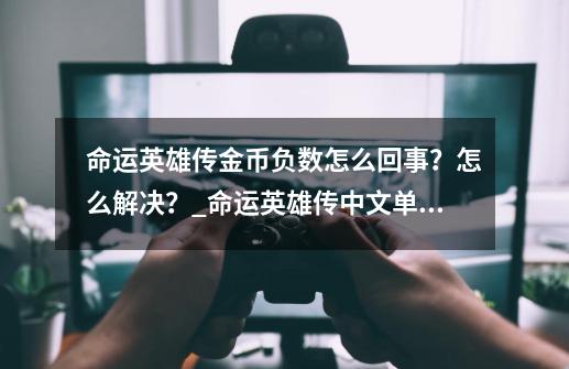 命运英雄传金币负数怎么回事？怎么解决？_命运英雄传中文单机版-第1张-游戏资讯-神采网