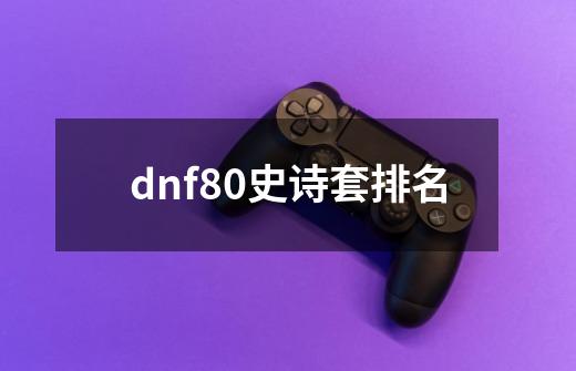 dnf80史诗套排名-第1张-游戏资讯-神采网