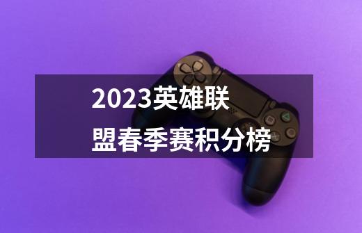 2023英雄联盟春季赛积分榜-第1张-游戏资讯-神采网