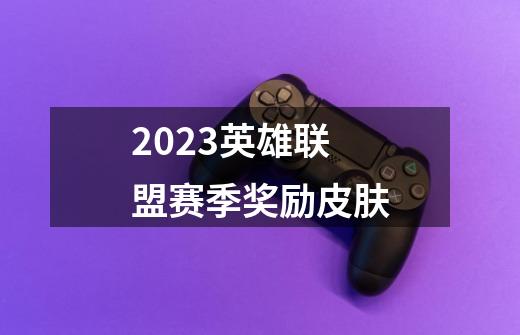 2023英雄联盟赛季奖励皮肤-第1张-游戏资讯-神采网