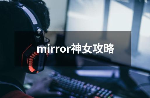 mirror神女攻略-第1张-游戏资讯-神采网