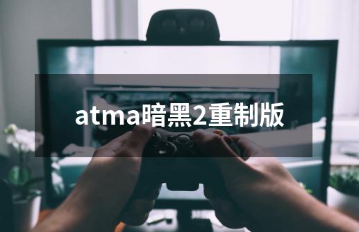 atma暗黑2重制版-第1张-游戏资讯-神采网