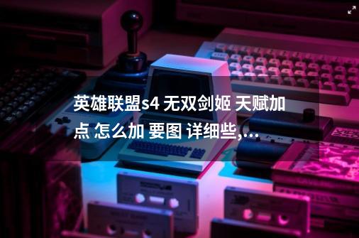 英雄联盟s4 无双剑姬 天赋加点 怎么加 要图 详细些,剑魂online手游剑姬技能天赋-第1张-游戏资讯-神采网