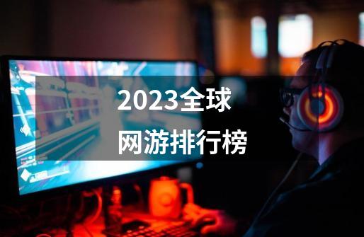 2023全球网游排行榜-第1张-游戏资讯-神采网