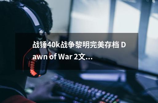 战锤40k战争黎明完美存档 Dawn of War 2文件夹放入“我的文档”下这个路径直接替换： X（系统盤）:\Docum,战锤40k战争黎明2混沌兵种-第1张-游戏资讯-神采网