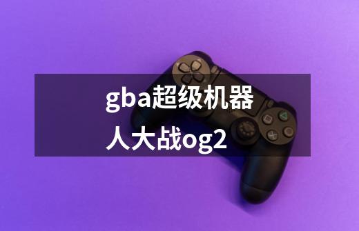 gba超级机器人大战og2-第1张-游戏资讯-神采网