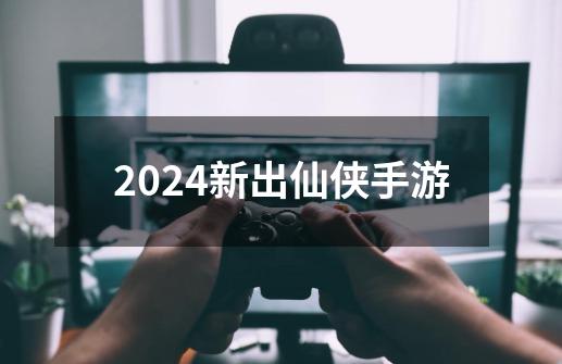 2024新出仙侠手游-第1张-游戏资讯-神采网