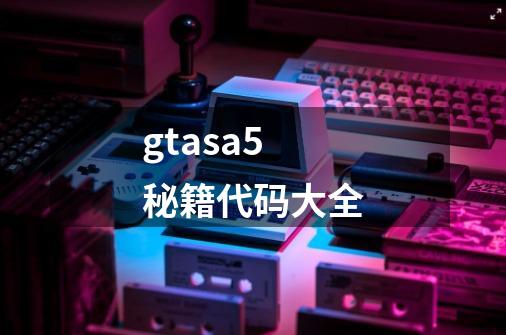 gtasa5秘籍代码大全-第1张-游戏资讯-神采网